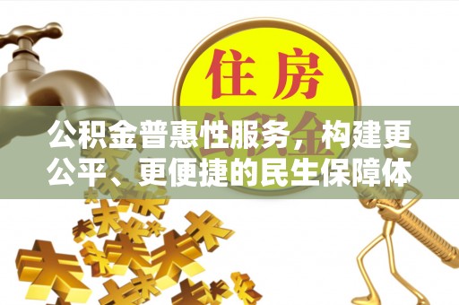 长垣公积金普惠性服务，构建更公平、更便捷的民生保障体系