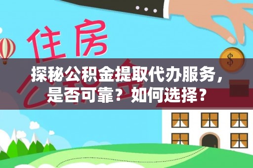 长垣探秘公积金提取代办服务，是否可靠？如何选择？