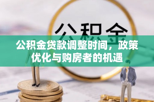 长垣公积金贷款调整时间，政策优化与购房者的机遇