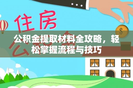 长垣公积金提取材料全攻略，轻松掌握流程与技巧