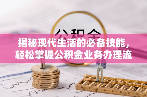 长垣揭秘现代生活的必备技能，轻松掌握公积金业务办理流程