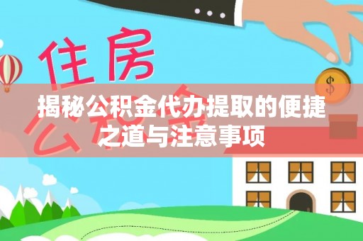 长垣揭秘公积金代办提取的便捷之道与注意事项