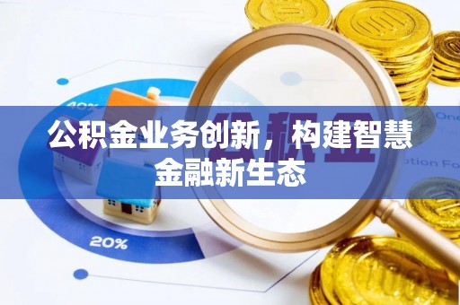 长垣公积金业务创新，构建智慧金融新生态