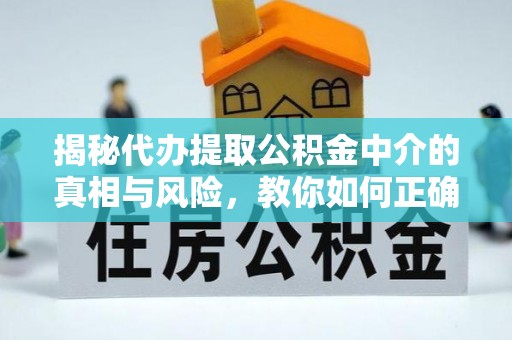 长垣揭秘代办提取公积金中介的真相与风险，教你如何正确操作