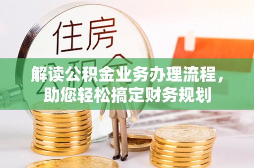 长垣解读公积金业务办理流程，助您轻松搞定财务规划