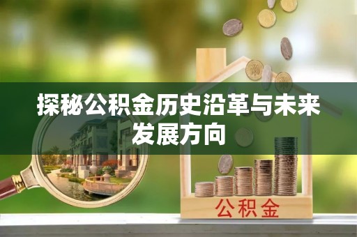 长垣探秘公积金历史沿革与未来发展方向