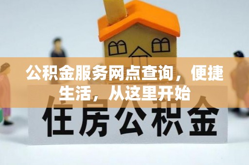 长垣公积金服务网点查询，便捷生活，从这里开始
