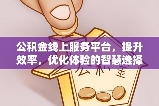 长垣公积金线上服务平台，提升效率，优化体验的智慧选择