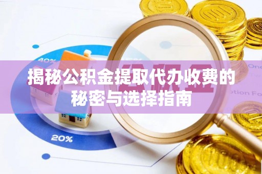 长垣揭秘公积金提取代办收费的秘密与选择指南
