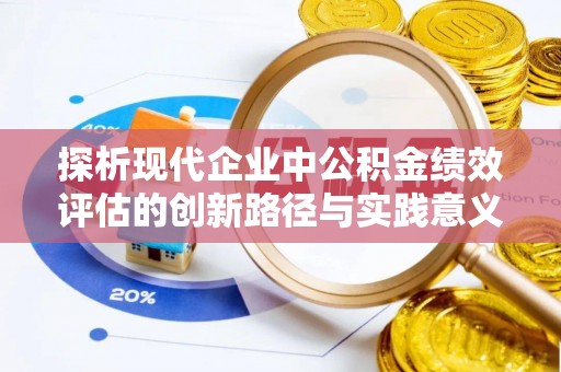 长垣探析现代企业中公积金绩效评估的创新路径与实践意义