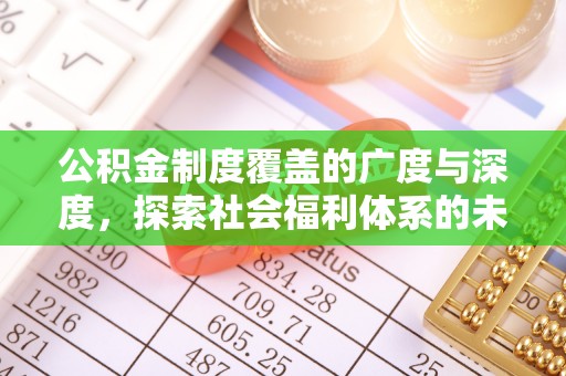 长垣公积金制度覆盖的广度与深度，探索社会福利体系的未来方向