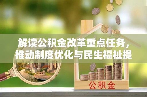 长垣解读公积金改革重点任务，推动制度优化与民生福祉提升