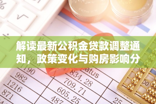 长垣解读最新公积金贷款调整通知，政策变化与购房影响分析