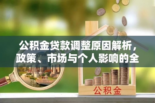 长垣公积金贷款调整原因解析，政策、市场与个人影响的全面解读