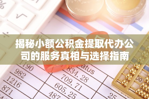 长垣揭秘小额公积金提取代办公司的服务真相与选择指南