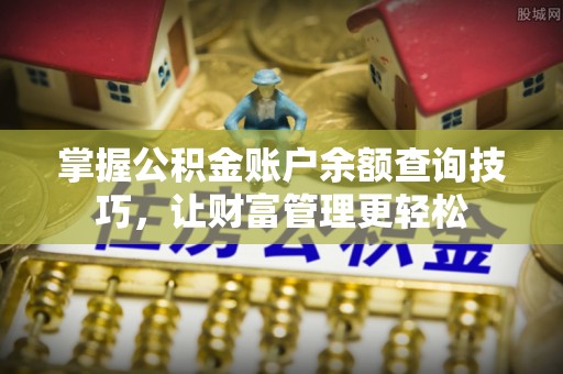 长垣掌握公积金账户余额查询技巧，让财富管理更轻松