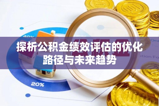 长垣探析公积金绩效评估的优化路径与未来趋势