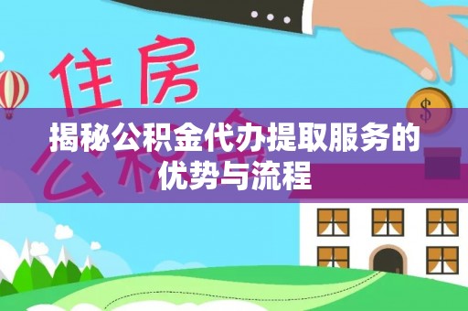 长垣揭秘公积金代办提取服务的优势与流程