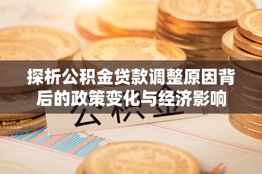 长垣探析公积金贷款调整原因背后的政策变化与经济影响