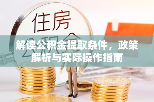 长垣解读公积金提取条件，政策解析与实际操作指南