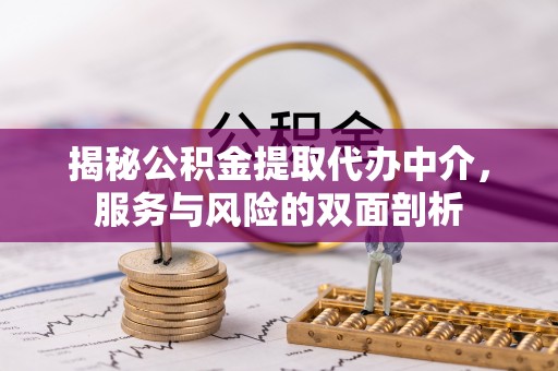 长垣揭秘公积金提取代办中介，服务与风险的双面剖析