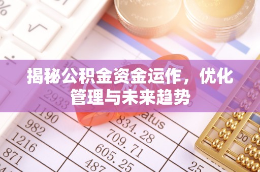长垣揭秘公积金资金运作，优化管理与未来趋势