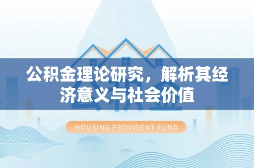 长垣公积金理论研究，解析其经济意义与社会价值
