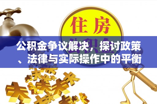 长垣公积金争议解决，探讨政策、法律与实际操作中的平衡之道