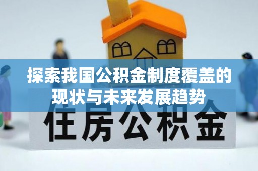 长垣探索我国公积金制度覆盖的现状与未来发展趋势