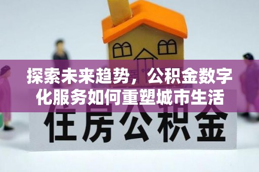 长垣探索未来趋势，公积金数字化服务如何重塑城市生活