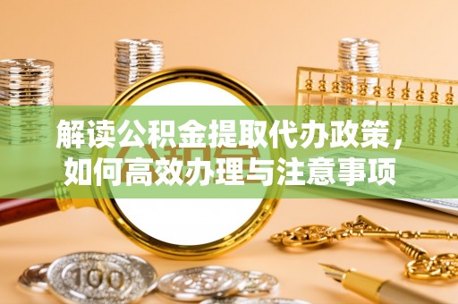 长垣解读公积金提取代办政策，如何高效办理与注意事项