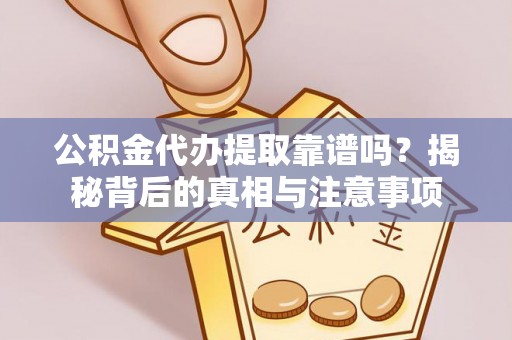 长垣公积金代办提取靠谱吗？揭秘背后的真相与注意事项