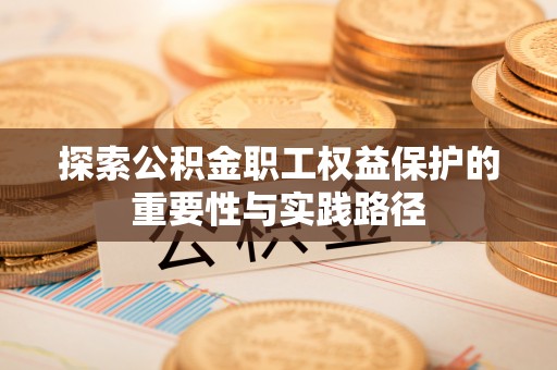 长垣探索公积金职工权益保护的重要性与实践路径