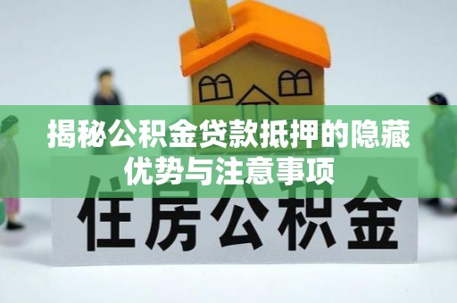 长垣揭秘公积金贷款抵押的隐藏优势与注意事项