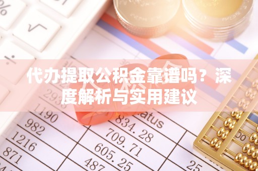 长垣代办提取公积金靠谱吗？深度解析与实用建议
