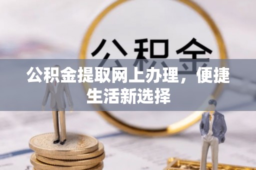 长垣公积金提取网上办理，便捷生活新选择