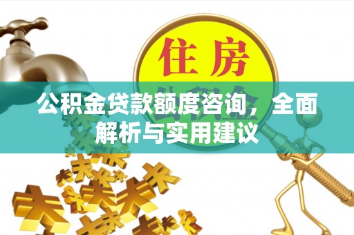 长垣公积金贷款额度咨询，全面解析与实用建议