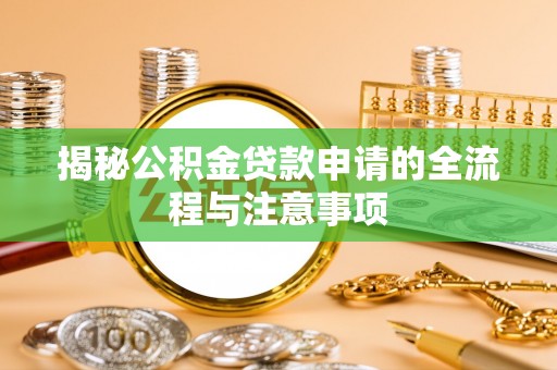 长垣揭秘公积金贷款申请的全流程与注意事项