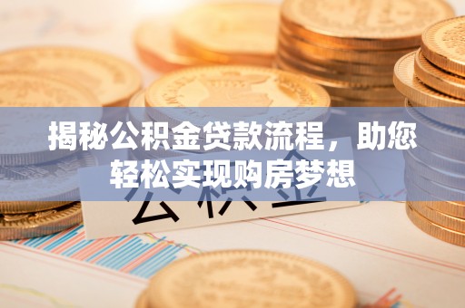 长垣揭秘公积金贷款流程，助您轻松实现购房梦想