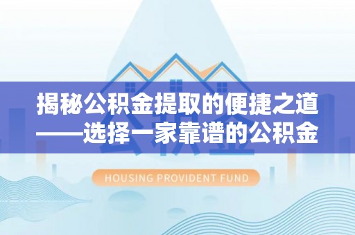 长垣揭秘公积金提取的便捷之道——选择一家靠谱的公积金提取代办公司