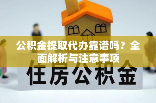 长垣公积金提取代办靠谱吗？全面解析与注意事项