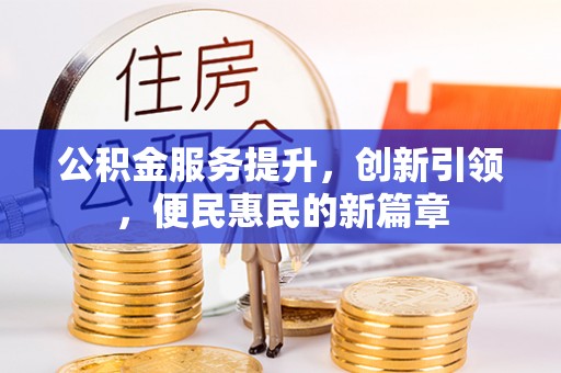 长垣公积金服务提升，创新引领，便民惠民的新篇章