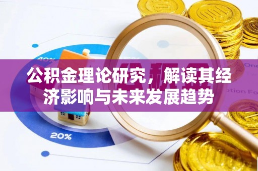 长垣公积金理论研究，解读其经济影响与未来发展趋势