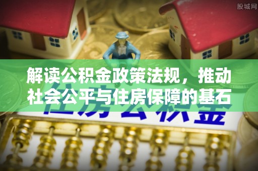 长垣解读公积金政策法规，推动社会公平与住房保障的基石