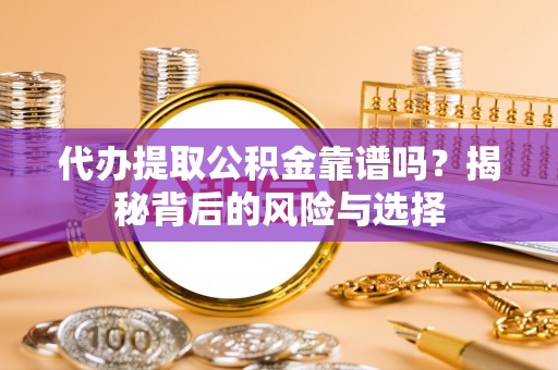 长垣代办提取公积金靠谱吗？揭秘背后的风险与选择