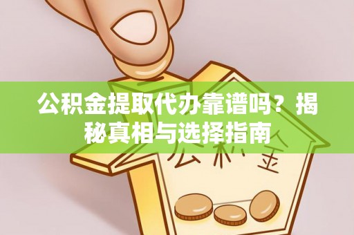 长垣公积金提取代办靠谱吗？揭秘真相与选择指南