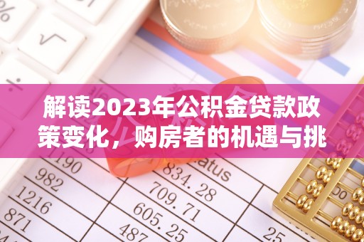 长垣解读2023年公积金贷款政策变化，购房者的机遇与挑战