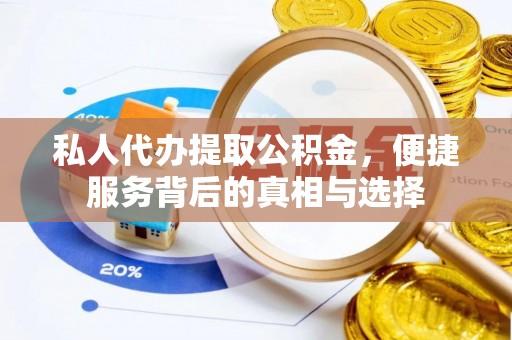长垣私人代办提取公积金，便捷服务背后的真相与选择