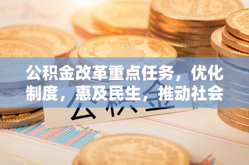 长垣公积金改革重点任务，优化制度，惠及民生，推动社会公平