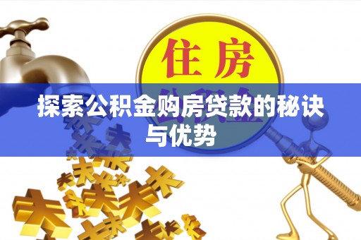 长垣探索公积金购房贷款的秘诀与优势